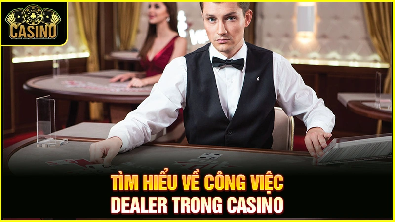 Dealer là gì? Làm thế nào để trở thành Dealer Casino? 25