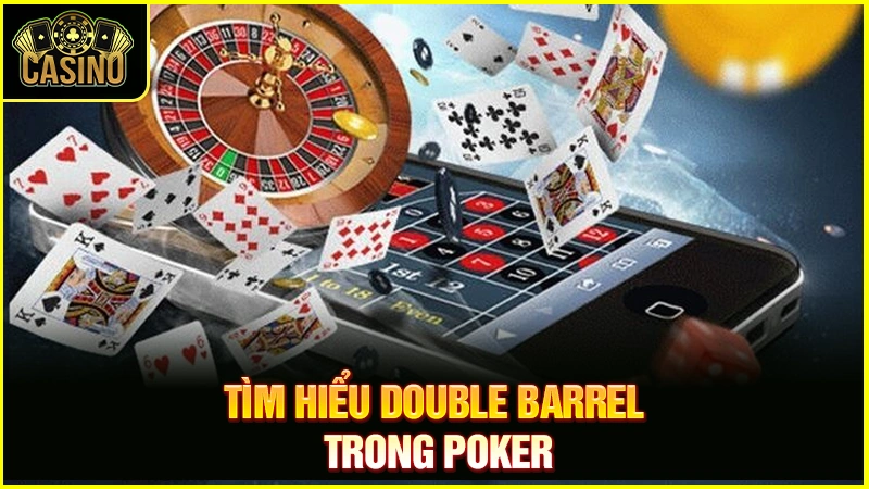 Double Barrel Poker là gì? Chiến thuật áp dụng & cách đối phó 45
