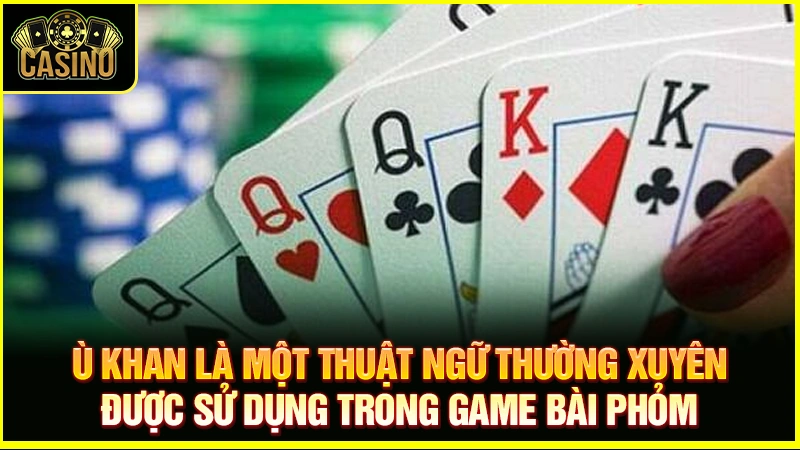 Ù khan là gì? 4 cách giúp cược thủ ù khi chơi bài phỏm 21